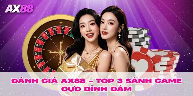 Đánh giá AX88 - Top 3 sảnh game cực đình đám