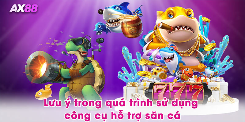 Lưu ý trong quá trình sử dụng công cụ hỗ trợ săn cá