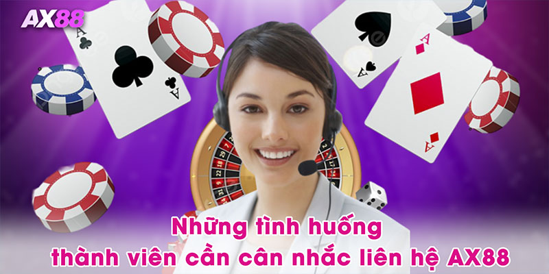 Những tình huống thành viên cần cân nhắc liên hệ AX88