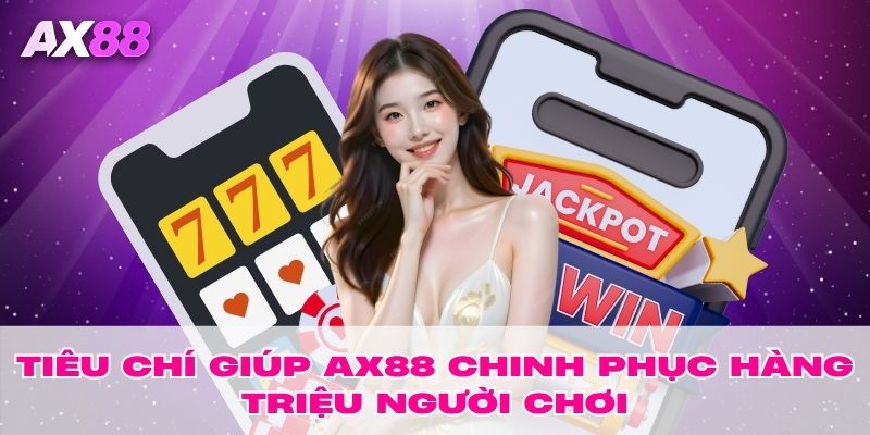 Tiêu chí giúp AX88 chinh phục hàng triệu người chơi